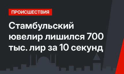 Стамбульский ювелир лишился 700 тыс. лир за 10 секунд