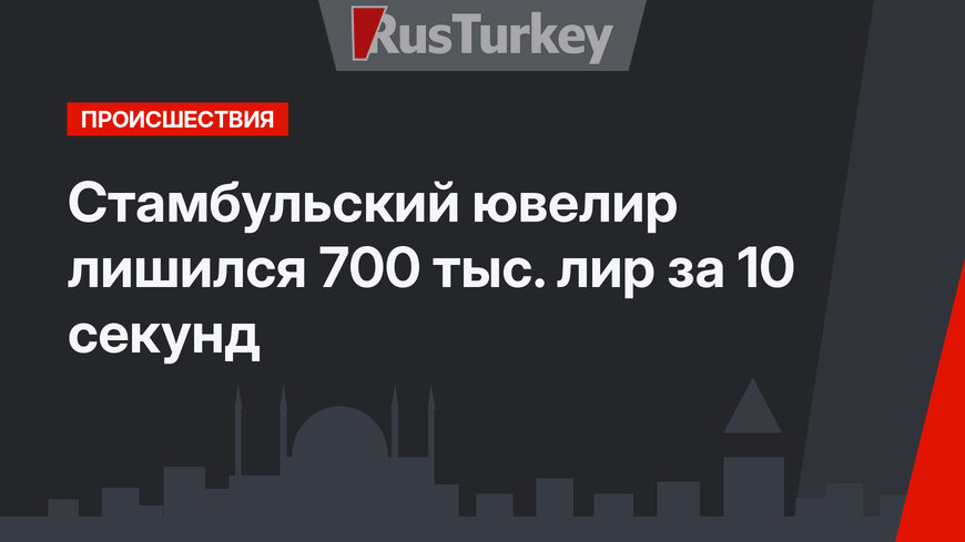 Стамбульский ювелир лишился 700 тыс. лир за 10 секунд