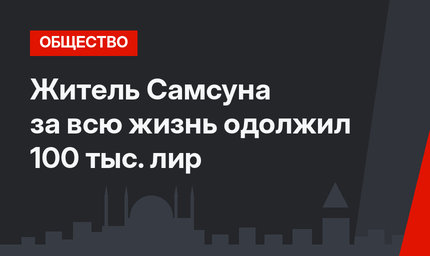 Житель Самсуна за всю жизнь одолжил 100 тыс. лир