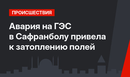 Авария на ГЭС в Сафранболу привела к затоплению полей