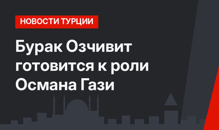 Бурак Озчивит готовится к роли Османа Гази