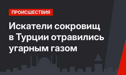 Искатели сокровищ в Турции отравились угарным газом