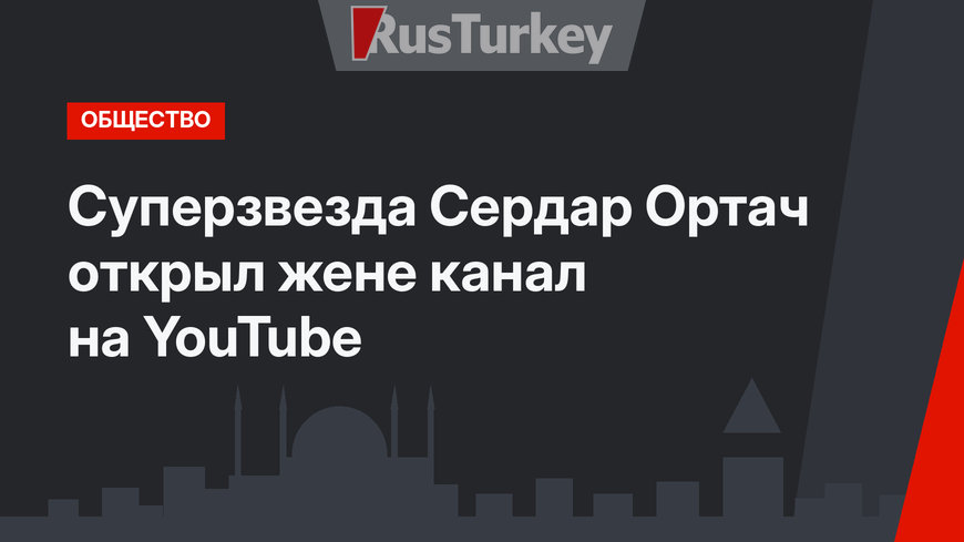 Суперзвезда Сердар Ортач открыл жене канал на YouTube