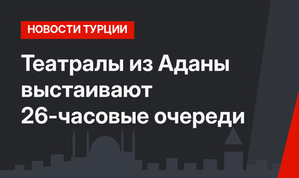 Театралы из Аданы выстаивают 26-часовые очереди
