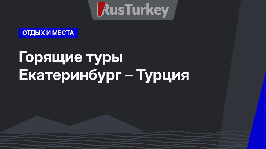 Горящие туры Екатеринбург – Турция