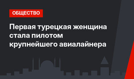 Первая турецкая женщина стала пилотом крупнейшего авиалайнера