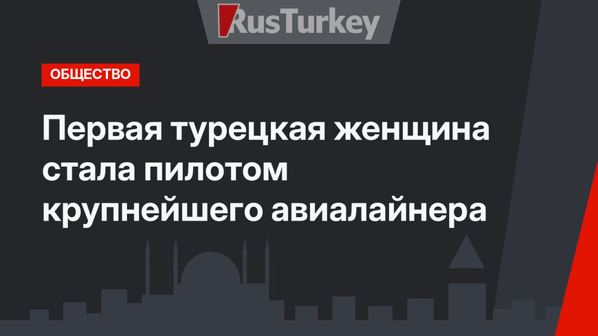Первая турецкая женщина стала пилотом крупнейшего авиалайнера