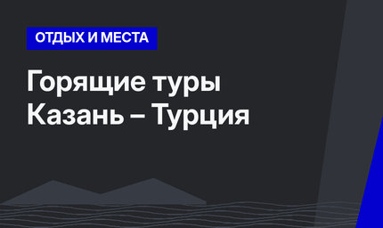 Горящие туры Казань – Турция