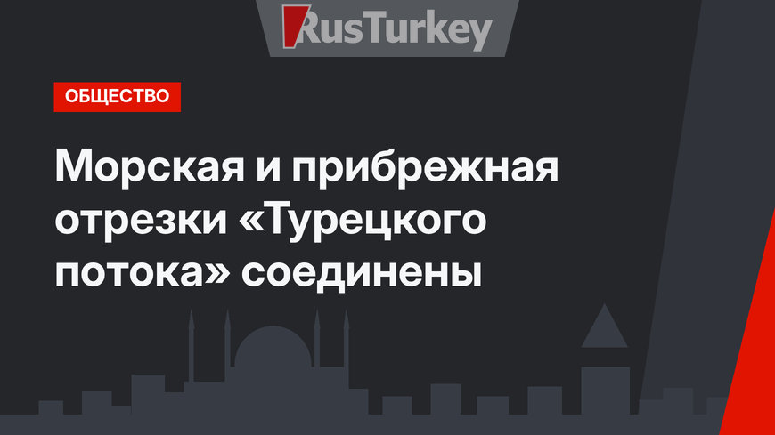 Морская и прибрежная отрезки «Турецкого потока» соединены