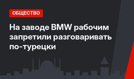 На заводе BMW рабочим запретили разговаривать по-турецки