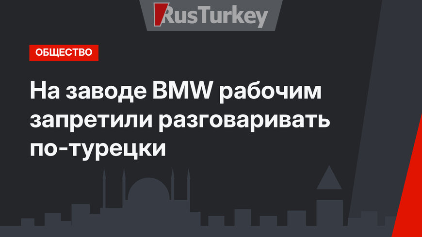На заводе BMW рабочим запретили разговаривать по-турецки