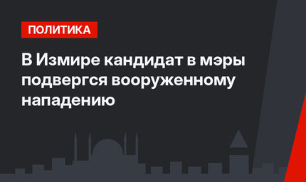 В Измире кандидат в мэры подвергся вооруженному нападению