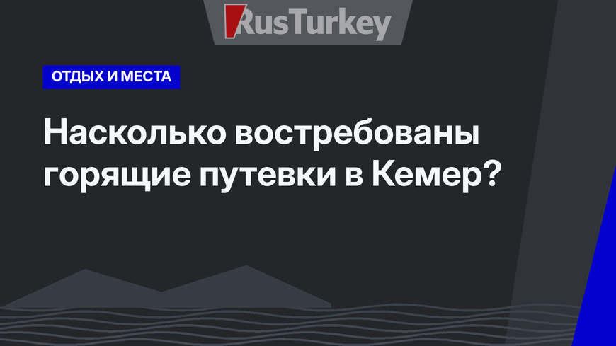 Насколько востребованы горящие путевки в Кемер?