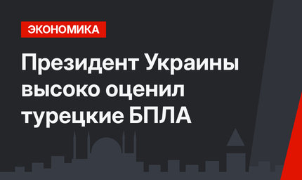 Президент Украины высоко оценил турецкие БПЛА