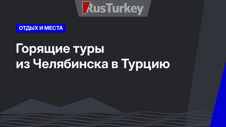 Горящие туры из Челябинска в Турцию