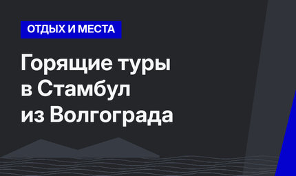 Горящие туры в Стамбул из Волгограда