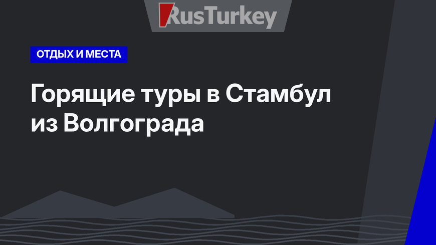 Горящие туры в Стамбул из Волгограда