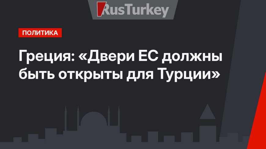 Греция: «Двери ЕС должны быть открыты для Турции»