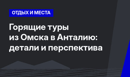 Горящие туры из Омска в Анталию: детали и перспектива
