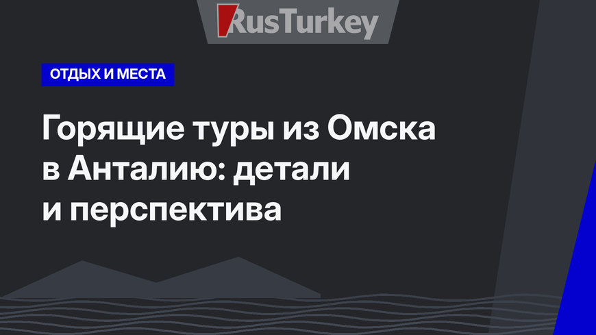 Горящие туры из Омска в Анталию: детали и перспектива