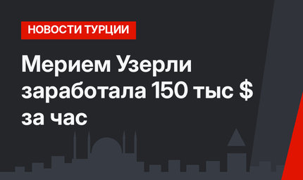 Мерием Узерли заработала 150 тыс $ за час