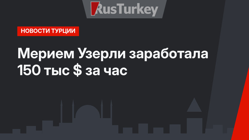 Мерием Узерли заработала 150 тыс $ за час
