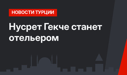 Нусрет Гекче станет отельером