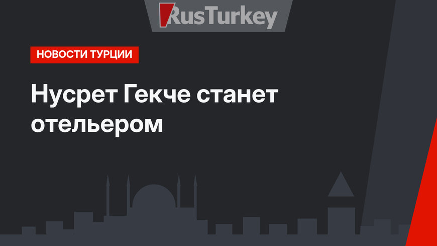 Нусрет Гекче станет отельером