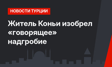 Житель Коньи изобрел «говорящее» надгробие
