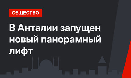 В Анталии запущен новый панорамный лифт
