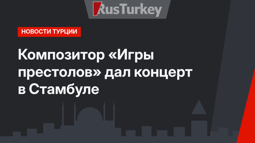 Композитор «Игры престолов» дал концерт в Стамбуле