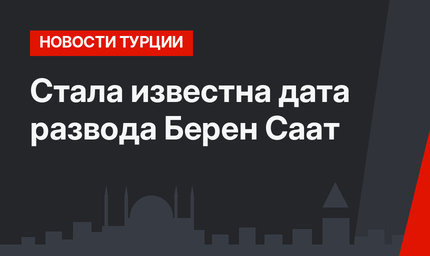 Стала известна дата развода Берен Саат