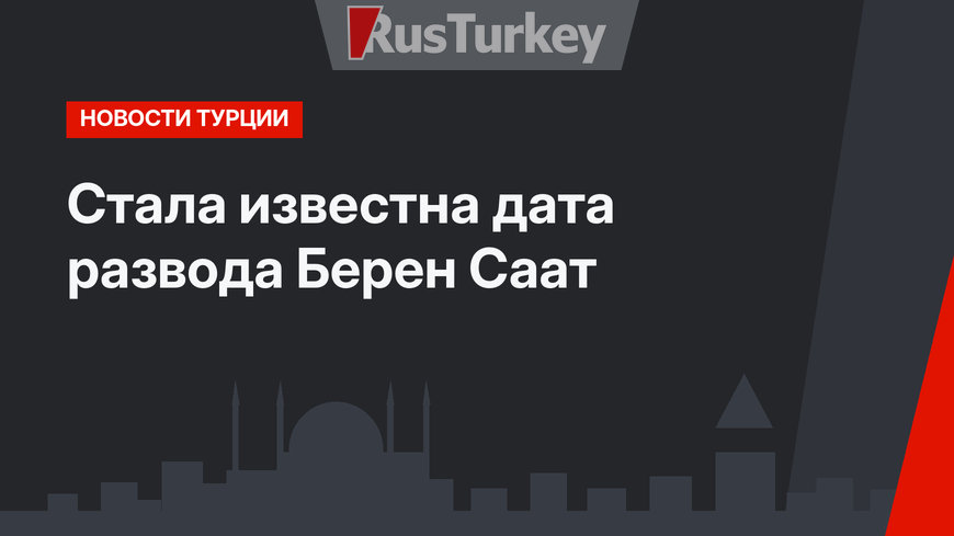 Стала известна дата развода Берен Саат
