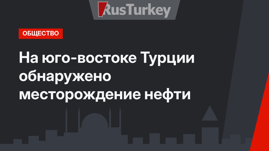На юго-востоке Турции обнаружено месторождение нефти