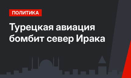 Турецкая авиация бомбит север Ирака