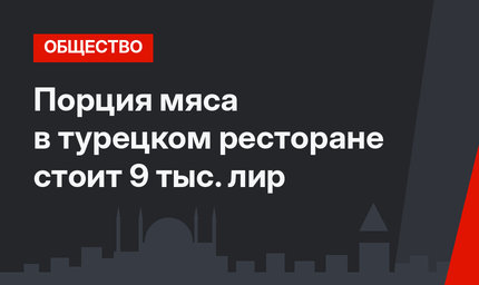 Порция мяса в турецком ресторане стоит 9 тыс. лир