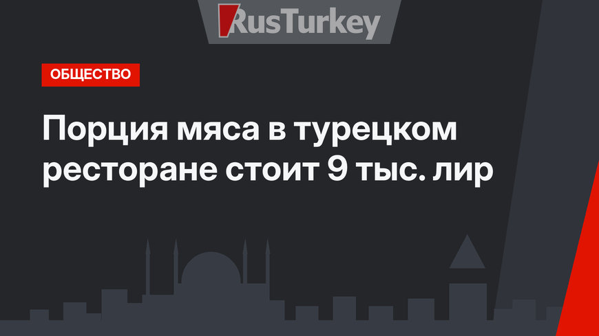 Порция мяса в турецком ресторане стоит 9 тыс. лир