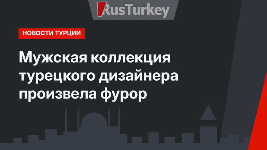 Мужская коллекция турецкого дизайнера произвела фурор