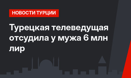 Турецкая телеведущая отсудила у мужа 6 млн лир
