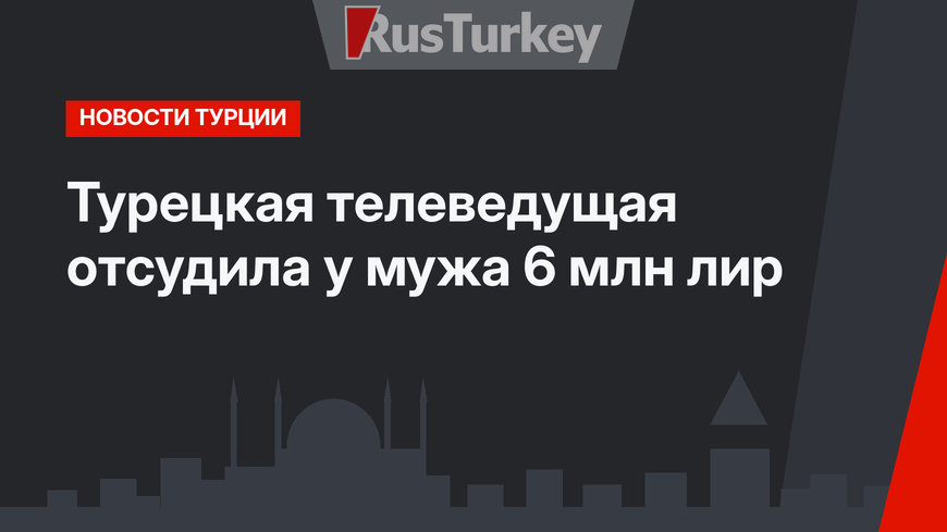 Турецкая телеведущая отсудила у мужа 6 млн лир