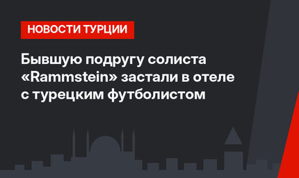 Бывшую подругу солиста «Rammstein» застали в отеле с турецким футболистом