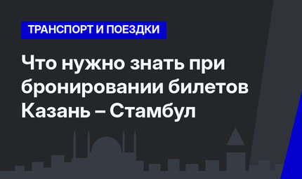 Что нужно знать при бронировании билетов Казань – Стамбул