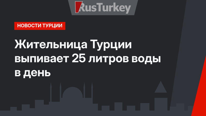 Жительница Турции выпивает 25 литров воды в день
