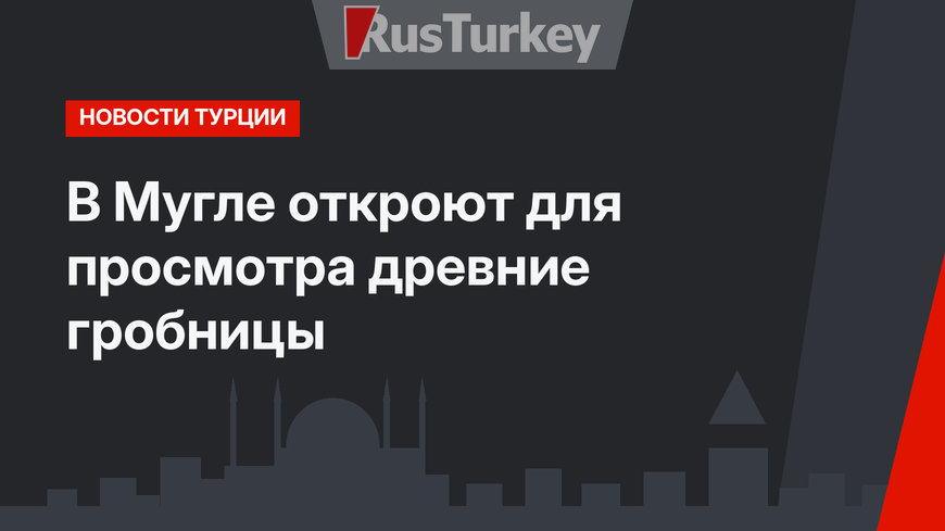 В Мугле откроют для просмотра древние гробницы
