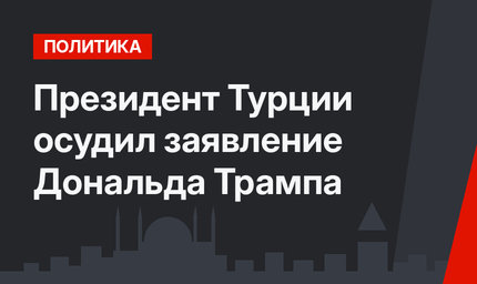 Президент Турции осудил заявление Дональда Трампа