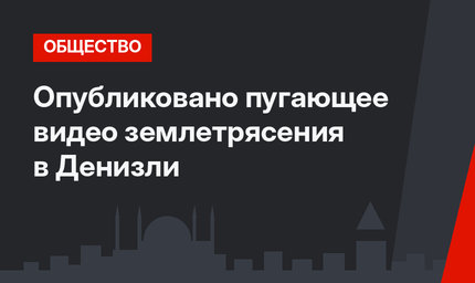 Опубликовано пугающее видео землетрясения в Денизли