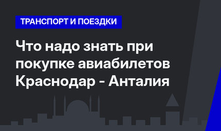 Что надо знать при покупке авиабилетов Краснодар - Анталия