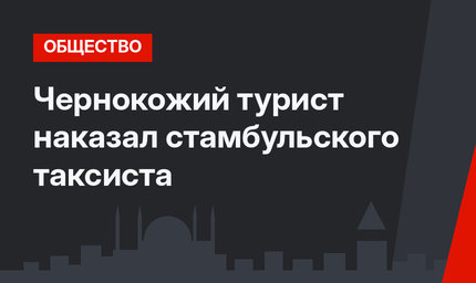 Чернокожий турист наказал стамбульского таксиста