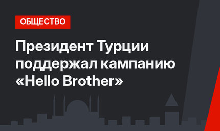Президент Турции поддержал кампанию «Hello Brother»