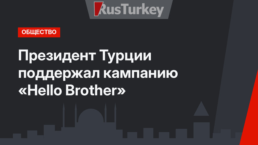 Президент Турции поддержал кампанию «Hello Brother»